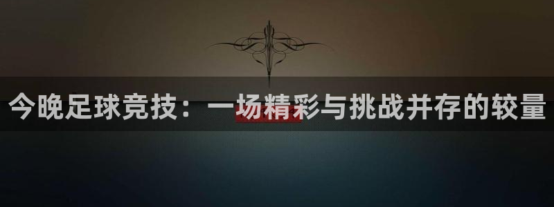 今晚足球竞技：一场精彩与挑战并存的较量