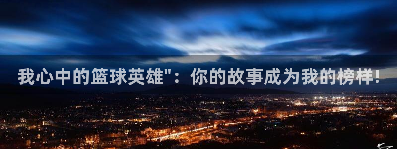 好博体育平台app官网入口：我心中的篮球英雄\